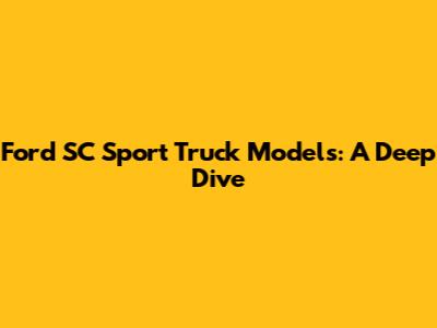 Ford SC Sport Truck Models: A Deep Dive