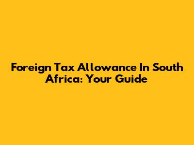 Foreign Tax Allowance In South Africa: Your Guide