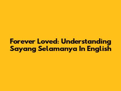 Forever Loved: Understanding 'Sayang Selamanya' In English