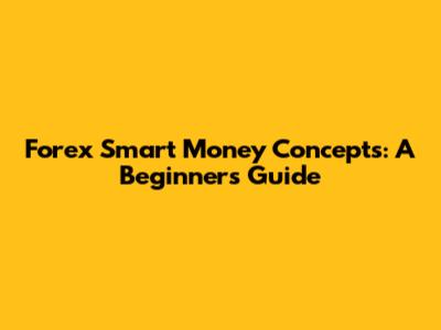 Forex Smart Money Concepts: A Beginner's Guide