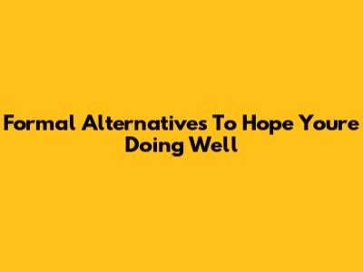 Formal Alternatives To "Hope You're Doing Well"