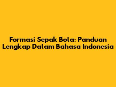 Formasi Sepak Bola: Panduan Lengkap Dalam Bahasa Indonesia