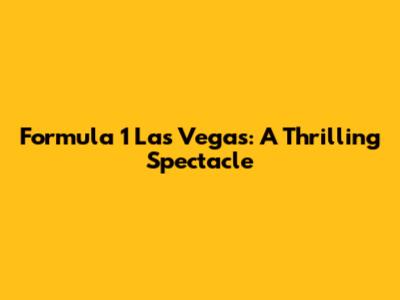 Formula 1 Las Vegas: A Thrilling Spectacle