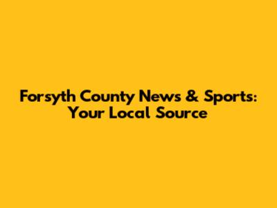 Forsyth County News & Sports: Your Local Source