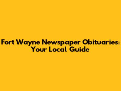Fort Wayne Newspaper Obituaries: Your Local Guide