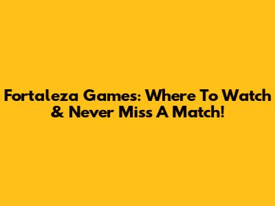 Fortaleza Games: Where To Watch & Never Miss A Match!