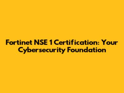 Fortinet NSE 1 Certification: Your Cybersecurity Foundation