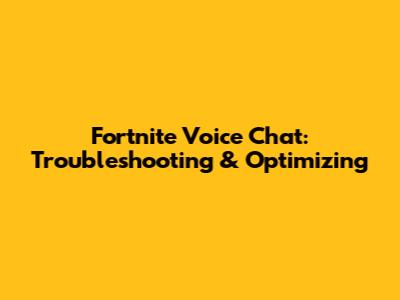Fortnite Voice Chat: Troubleshooting & Optimizing