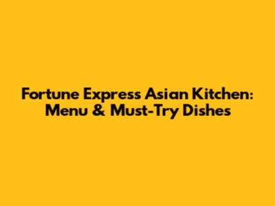 Fortune Express Asian Kitchen: Menu & Must-Try Dishes