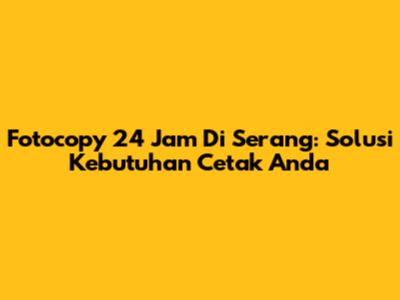 Fotocopy 24 Jam Di Serang: Solusi Kebutuhan Cetak Anda