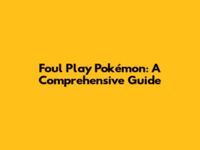 Foul Play Pokémon: A Comprehensive Guide