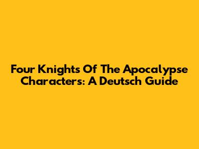 Four Knights Of The Apocalypse Characters: A Deutsch Guide