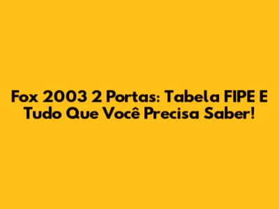 Fox 2003 2 Portas: Tabela FIPE E Tudo Que Você Precisa Saber!