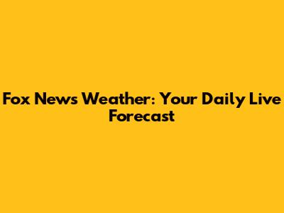 Fox News Weather: Your Daily Live Forecast