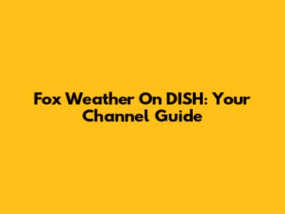 Fox Weather On DISH: Your Channel Guide