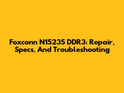 Foxconn N15235 DDR3: Repair, Specs, And Troubleshooting