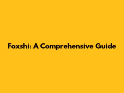 Foxshi: A Comprehensive Guide