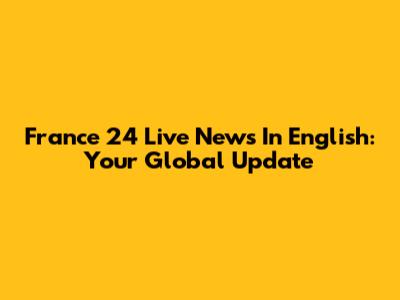 France 24 Live News In English: Your Global Update