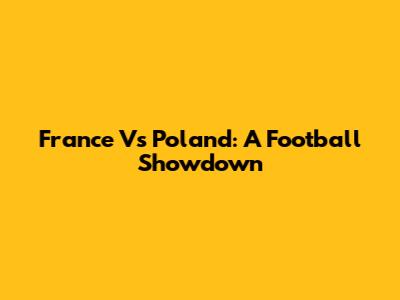 France Vs Poland: A Football Showdown