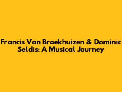 Francis Van Broekhuizen & Dominic Seldis: A Musical Journey