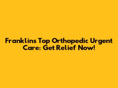 Franklin's Top Orthopedic Urgent Care: Get Relief Now!