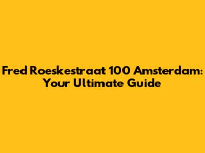 Fred Roeskestraat 100 Amsterdam: Your Ultimate Guide