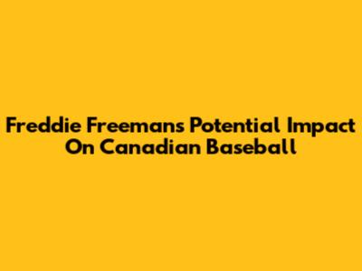 Freddie Freeman's Potential Impact On Canadian Baseball