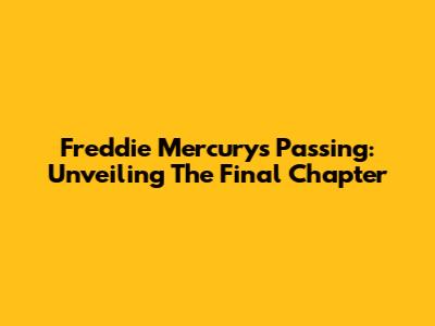 Freddie Mercury's Passing: Unveiling The Final Chapter