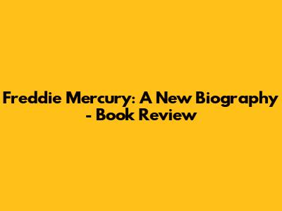 Freddie Mercury: A New Biography - Book Review