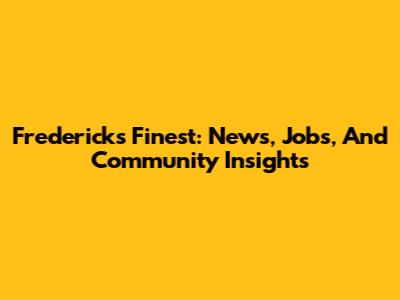 Frederick's Finest: News, Jobs, And Community Insights