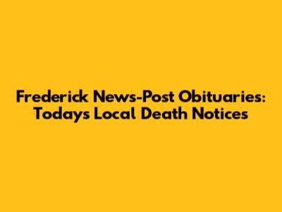 Frederick News-Post Obituaries: Today's Local Death Notices