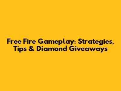 Free Fire Gameplay: Strategies, Tips & Diamond Giveaways