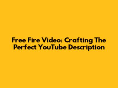 Free Fire Video: Crafting The Perfect YouTube Description