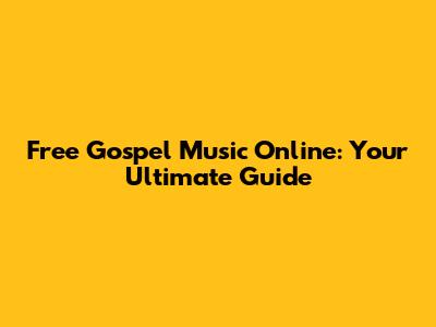 Free Gospel Music Online: Your Ultimate Guide