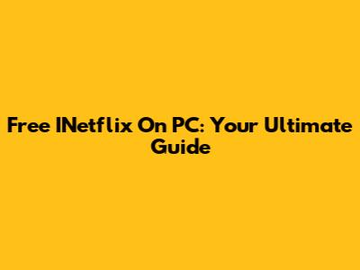 Free INetflix On PC: Your Ultimate Guide