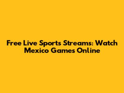 Free Live Sports Streams: Watch Mexico Games Online