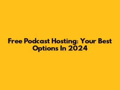 Free Podcast Hosting: Your Best Options In 2024