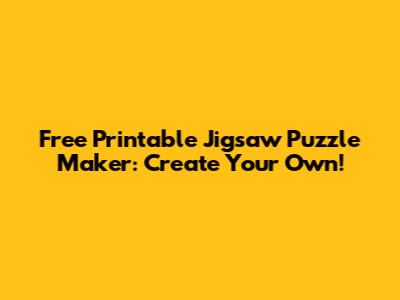 Free Printable Jigsaw Puzzle Maker: Create Your Own!