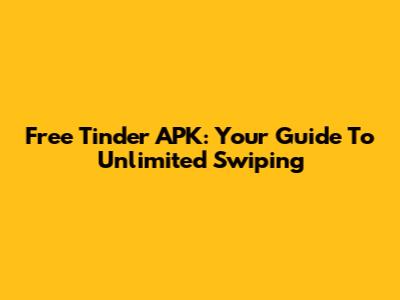 Free Tinder APK: Your Guide To Unlimited Swiping