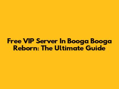 Free VIP Server In Booga Booga Reborn: The Ultimate Guide