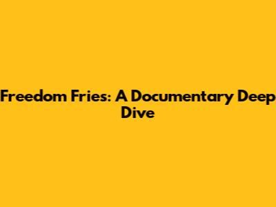 Freedom Fries: A Documentary Deep Dive