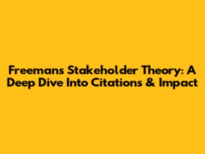 Freeman's Stakeholder Theory: A Deep Dive Into Citations & Impact
