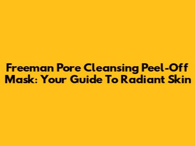 Freeman Pore Cleansing Peel-Off Mask: Your Guide To Radiant Skin