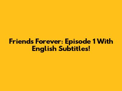 Friends Forever: Episode 1 With English Subtitles!