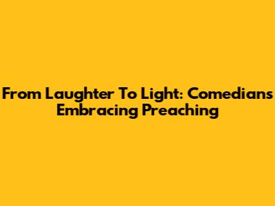 From Laughter To Light: Comedians Embracing Preaching