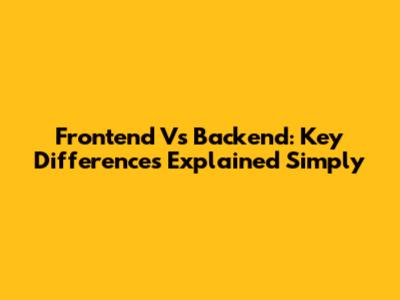 Frontend Vs Backend: Key Differences Explained Simply