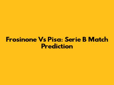 Frosinone Vs Pisa: Serie B Match Prediction