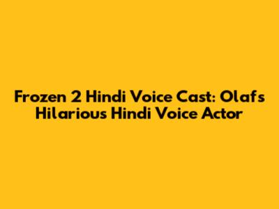 Frozen 2 Hindi Voice Cast: Olaf's Hilarious Hindi Voice Actor