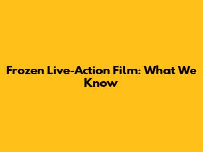 Frozen Live-Action Film: What We Know