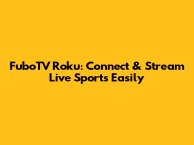 FuboTV Roku: Connect & Stream Live Sports Easily